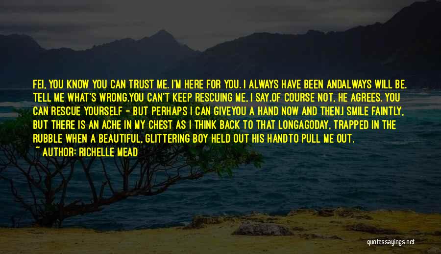 Richelle Mead Quotes: Fei, You Know You Can Trust Me. I'm Here For You. I Always Have Been Andalways Will Be. Tell Me