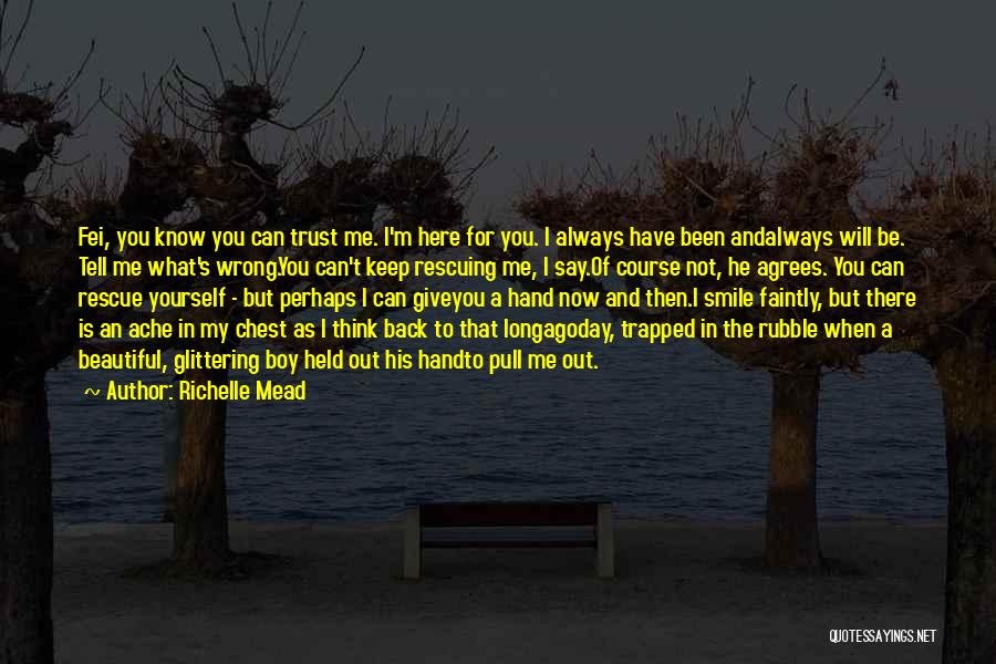 Richelle Mead Quotes: Fei, You Know You Can Trust Me. I'm Here For You. I Always Have Been Andalways Will Be. Tell Me