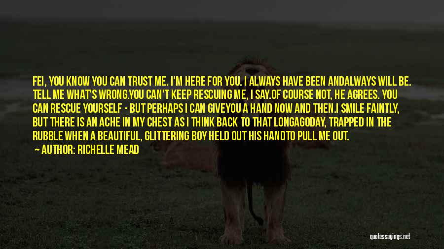 Richelle Mead Quotes: Fei, You Know You Can Trust Me. I'm Here For You. I Always Have Been Andalways Will Be. Tell Me