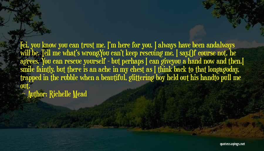 Richelle Mead Quotes: Fei, You Know You Can Trust Me. I'm Here For You. I Always Have Been Andalways Will Be. Tell Me