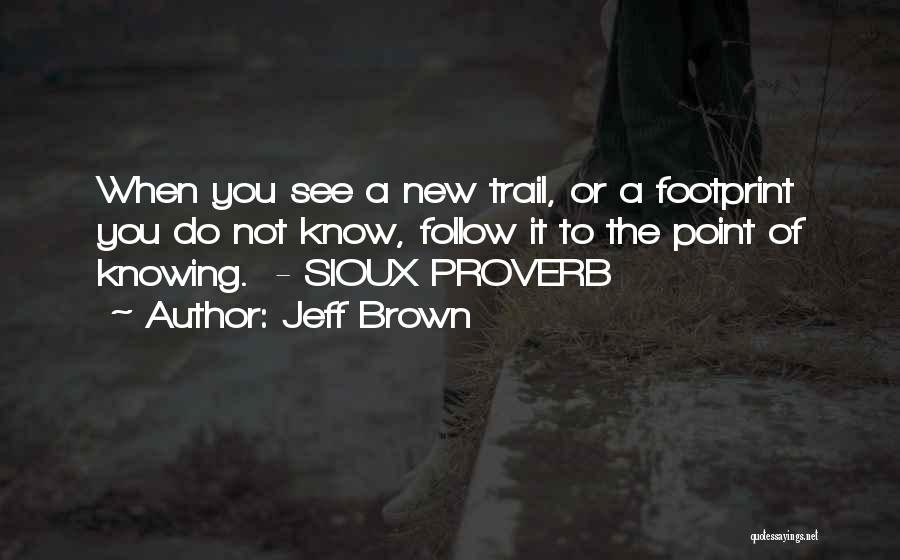 Jeff Brown Quotes: When You See A New Trail, Or A Footprint You Do Not Know, Follow It To The Point Of Knowing.