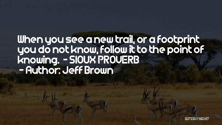 Jeff Brown Quotes: When You See A New Trail, Or A Footprint You Do Not Know, Follow It To The Point Of Knowing.