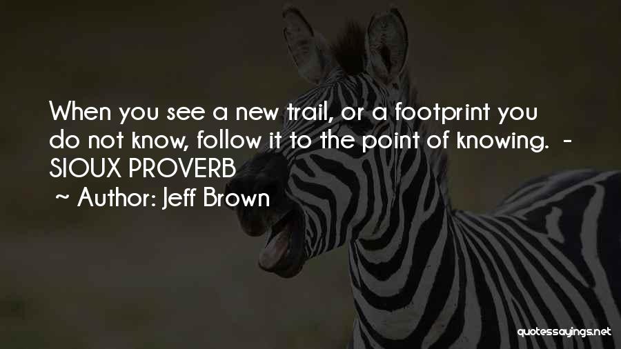 Jeff Brown Quotes: When You See A New Trail, Or A Footprint You Do Not Know, Follow It To The Point Of Knowing.