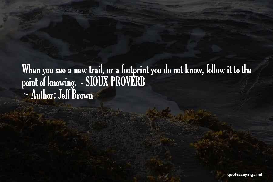 Jeff Brown Quotes: When You See A New Trail, Or A Footprint You Do Not Know, Follow It To The Point Of Knowing.