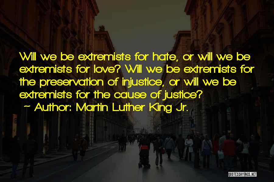 Martin Luther King Jr. Quotes: Will We Be Extremists For Hate, Or Will We Be Extremists For Love? Will We Be Extremists For The Preservation