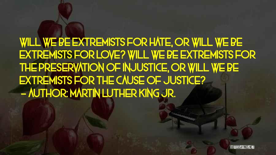 Martin Luther King Jr. Quotes: Will We Be Extremists For Hate, Or Will We Be Extremists For Love? Will We Be Extremists For The Preservation