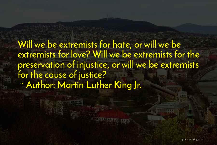 Martin Luther King Jr. Quotes: Will We Be Extremists For Hate, Or Will We Be Extremists For Love? Will We Be Extremists For The Preservation