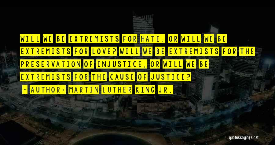 Martin Luther King Jr. Quotes: Will We Be Extremists For Hate, Or Will We Be Extremists For Love? Will We Be Extremists For The Preservation