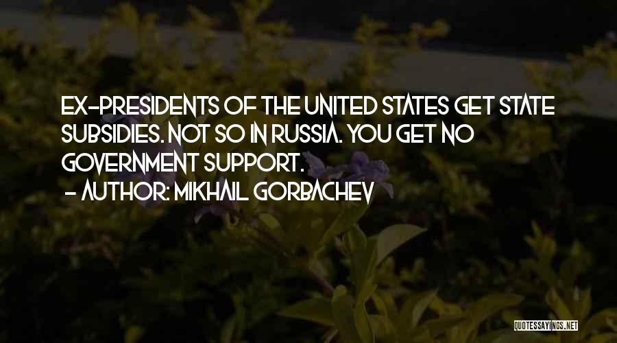 Mikhail Gorbachev Quotes: Ex-presidents Of The United States Get State Subsidies. Not So In Russia. You Get No Government Support.