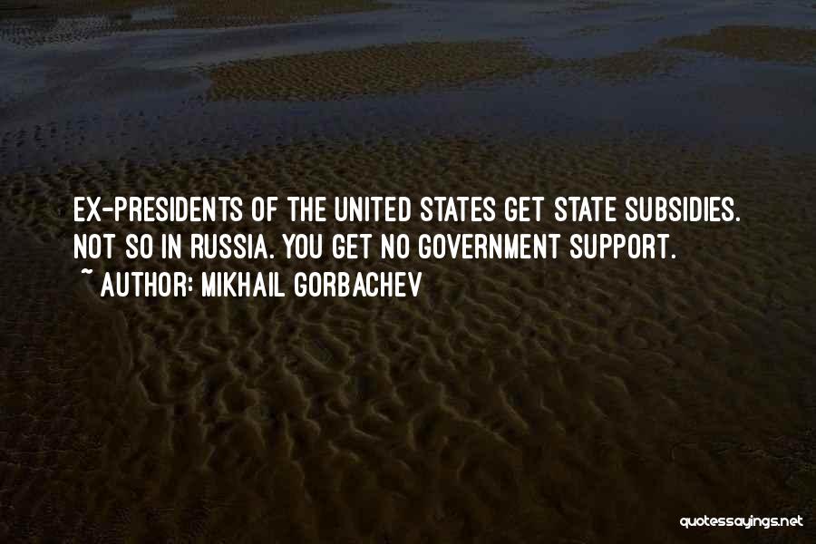 Mikhail Gorbachev Quotes: Ex-presidents Of The United States Get State Subsidies. Not So In Russia. You Get No Government Support.