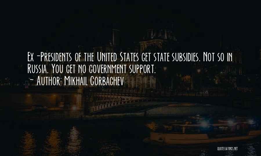 Mikhail Gorbachev Quotes: Ex-presidents Of The United States Get State Subsidies. Not So In Russia. You Get No Government Support.