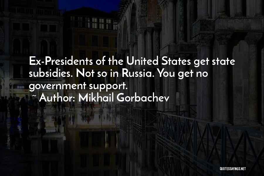 Mikhail Gorbachev Quotes: Ex-presidents Of The United States Get State Subsidies. Not So In Russia. You Get No Government Support.