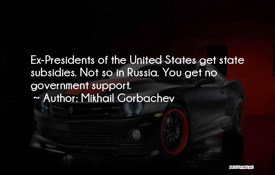 Mikhail Gorbachev Quotes: Ex-presidents Of The United States Get State Subsidies. Not So In Russia. You Get No Government Support.