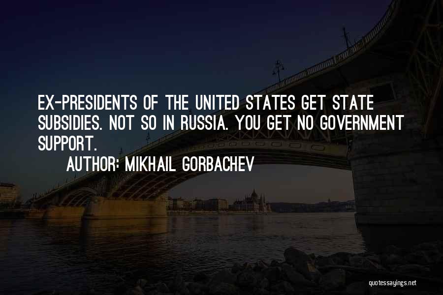 Mikhail Gorbachev Quotes: Ex-presidents Of The United States Get State Subsidies. Not So In Russia. You Get No Government Support.