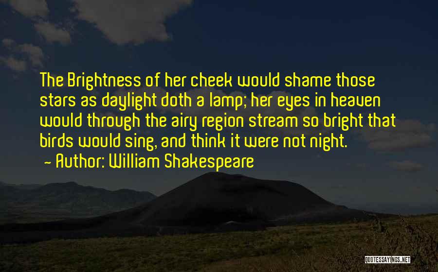 William Shakespeare Quotes: The Brightness Of Her Cheek Would Shame Those Stars As Daylight Doth A Lamp; Her Eyes In Heaven Would Through