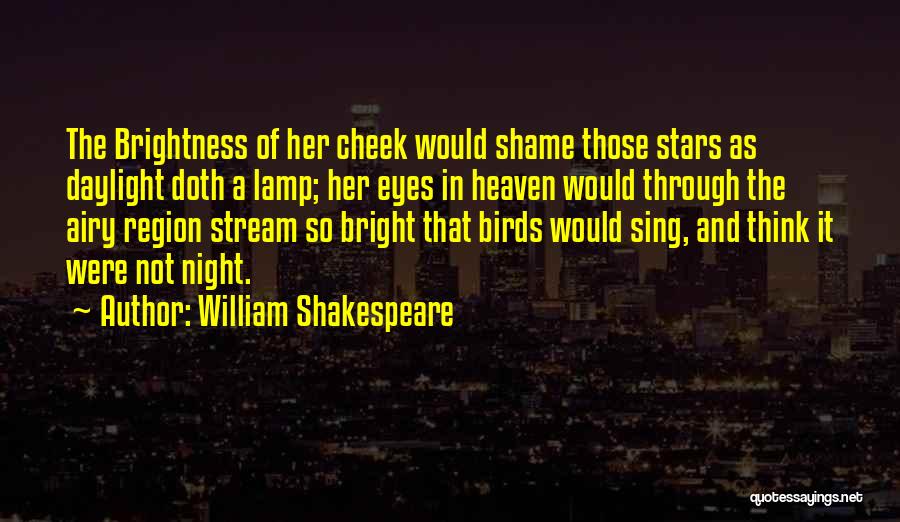 William Shakespeare Quotes: The Brightness Of Her Cheek Would Shame Those Stars As Daylight Doth A Lamp; Her Eyes In Heaven Would Through