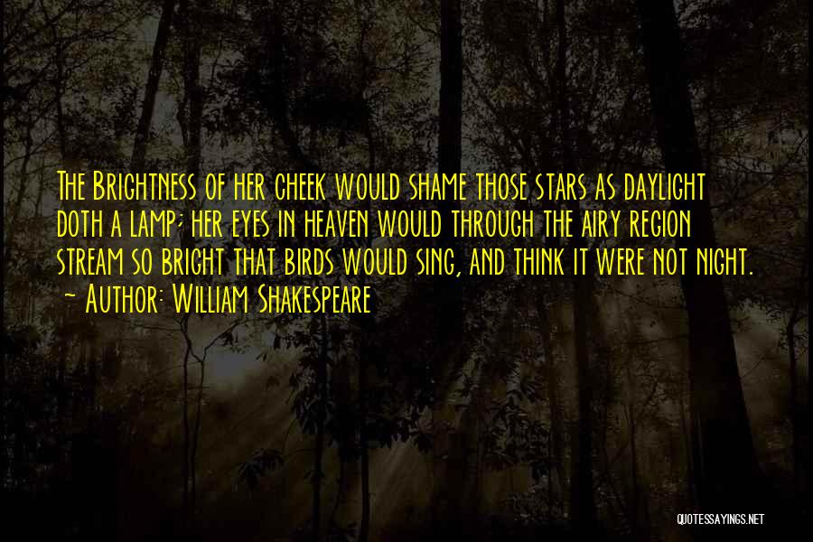 William Shakespeare Quotes: The Brightness Of Her Cheek Would Shame Those Stars As Daylight Doth A Lamp; Her Eyes In Heaven Would Through