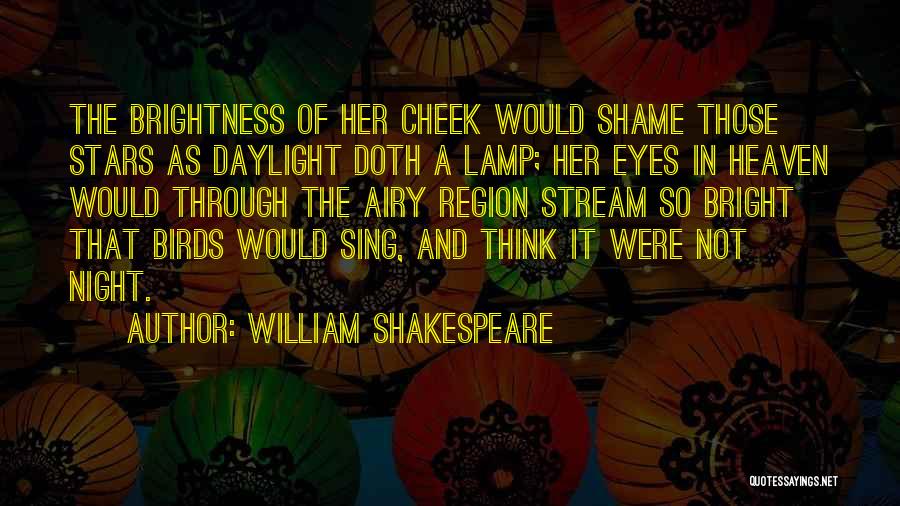 William Shakespeare Quotes: The Brightness Of Her Cheek Would Shame Those Stars As Daylight Doth A Lamp; Her Eyes In Heaven Would Through