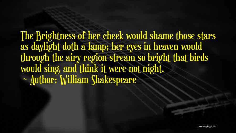 William Shakespeare Quotes: The Brightness Of Her Cheek Would Shame Those Stars As Daylight Doth A Lamp; Her Eyes In Heaven Would Through