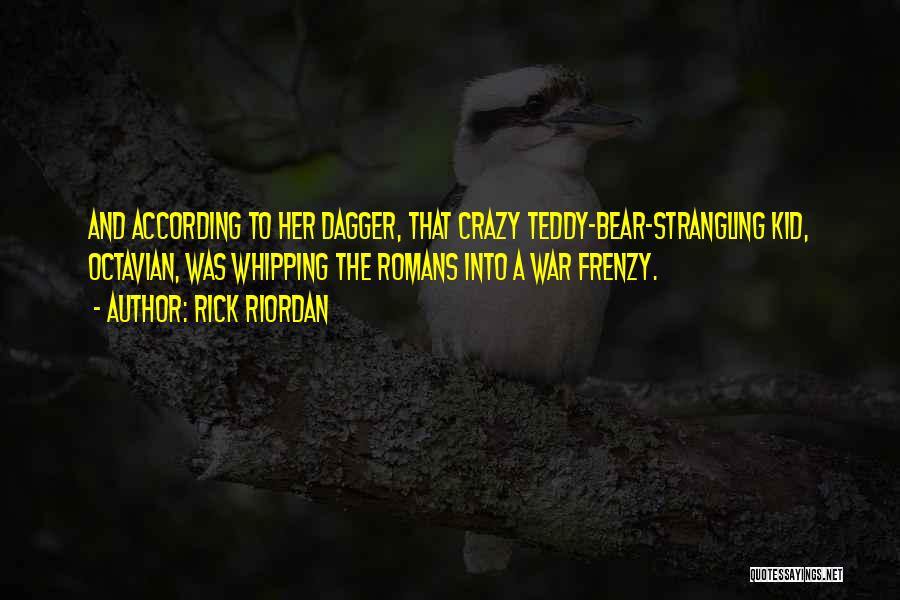 Rick Riordan Quotes: And According To Her Dagger, That Crazy Teddy-bear-strangling Kid, Octavian, Was Whipping The Romans Into A War Frenzy.