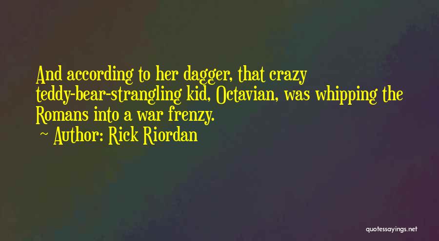 Rick Riordan Quotes: And According To Her Dagger, That Crazy Teddy-bear-strangling Kid, Octavian, Was Whipping The Romans Into A War Frenzy.