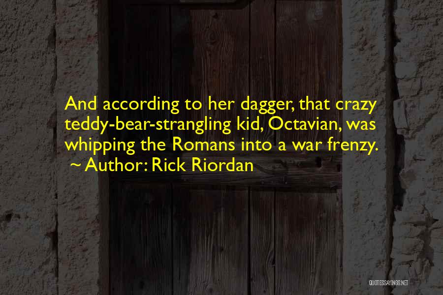 Rick Riordan Quotes: And According To Her Dagger, That Crazy Teddy-bear-strangling Kid, Octavian, Was Whipping The Romans Into A War Frenzy.