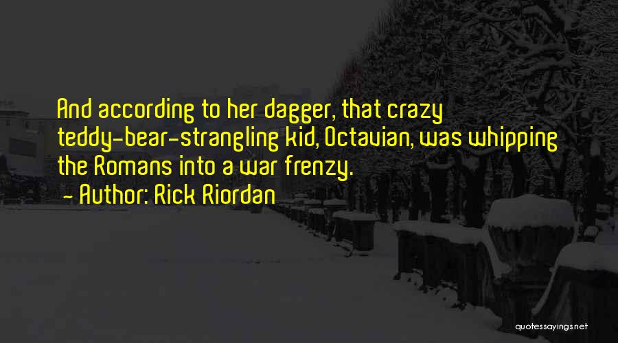 Rick Riordan Quotes: And According To Her Dagger, That Crazy Teddy-bear-strangling Kid, Octavian, Was Whipping The Romans Into A War Frenzy.