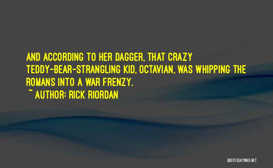 Rick Riordan Quotes: And According To Her Dagger, That Crazy Teddy-bear-strangling Kid, Octavian, Was Whipping The Romans Into A War Frenzy.