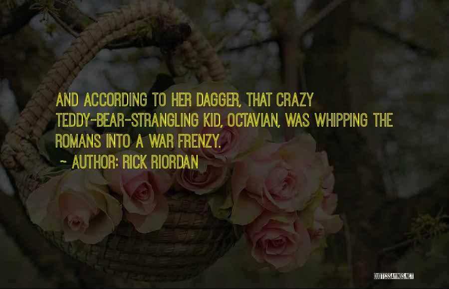 Rick Riordan Quotes: And According To Her Dagger, That Crazy Teddy-bear-strangling Kid, Octavian, Was Whipping The Romans Into A War Frenzy.