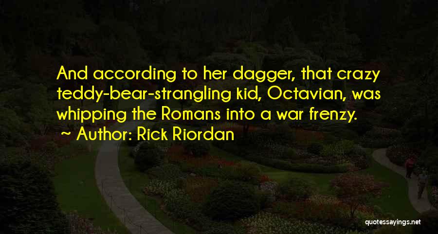 Rick Riordan Quotes: And According To Her Dagger, That Crazy Teddy-bear-strangling Kid, Octavian, Was Whipping The Romans Into A War Frenzy.