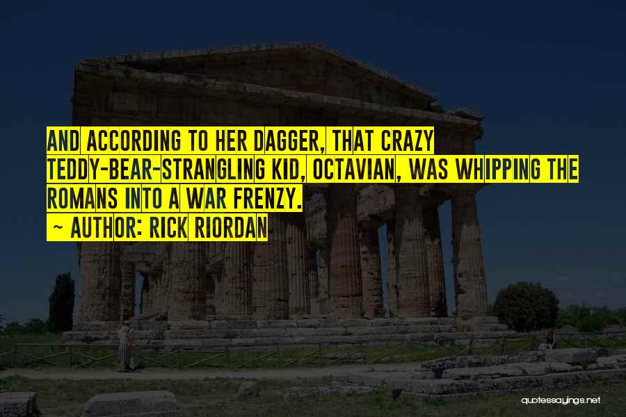 Rick Riordan Quotes: And According To Her Dagger, That Crazy Teddy-bear-strangling Kid, Octavian, Was Whipping The Romans Into A War Frenzy.