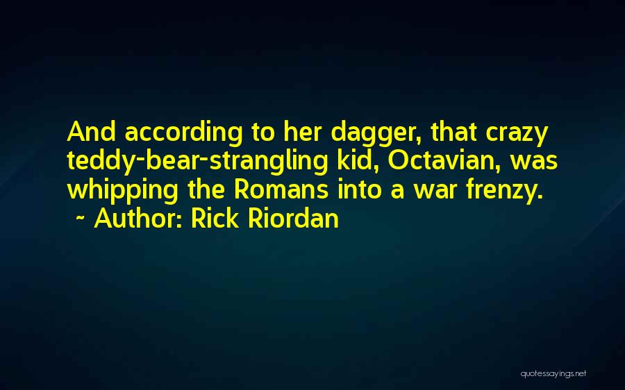 Rick Riordan Quotes: And According To Her Dagger, That Crazy Teddy-bear-strangling Kid, Octavian, Was Whipping The Romans Into A War Frenzy.