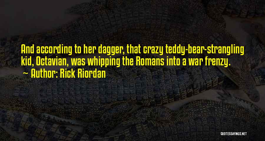 Rick Riordan Quotes: And According To Her Dagger, That Crazy Teddy-bear-strangling Kid, Octavian, Was Whipping The Romans Into A War Frenzy.