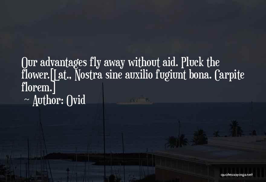 Ovid Quotes: Our Advantages Fly Away Without Aid. Pluck The Flower.[lat., Nostra Sine Auxilio Fugiunt Bona. Carpite Florem.]