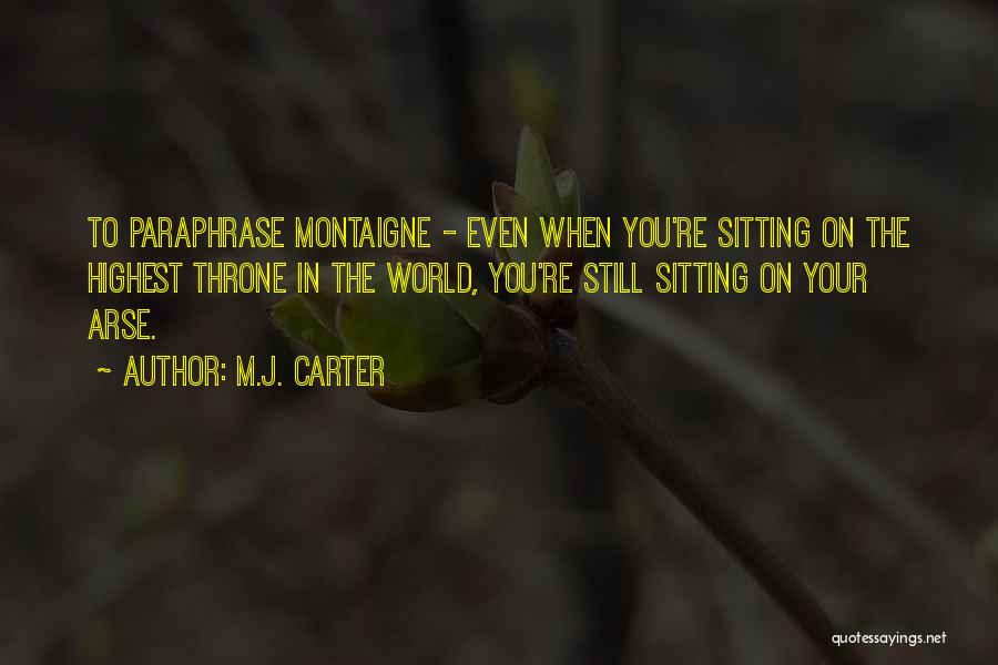 M.J. Carter Quotes: To Paraphrase Montaigne - Even When You're Sitting On The Highest Throne In The World, You're Still Sitting On Your