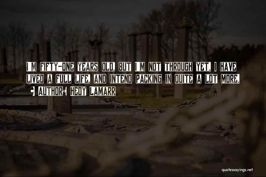 Hedy Lamarr Quotes: I'm Fifty-one Years Old, But I'm Not Through Yet. I Have Lived A Full Life, And Intend Packing In Quite