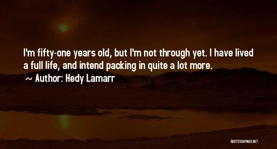 Hedy Lamarr Quotes: I'm Fifty-one Years Old, But I'm Not Through Yet. I Have Lived A Full Life, And Intend Packing In Quite