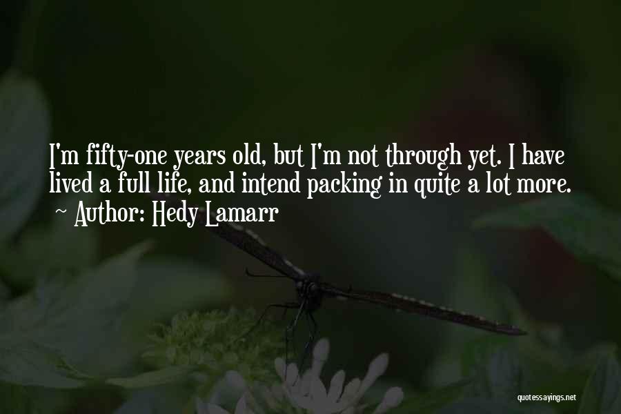 Hedy Lamarr Quotes: I'm Fifty-one Years Old, But I'm Not Through Yet. I Have Lived A Full Life, And Intend Packing In Quite