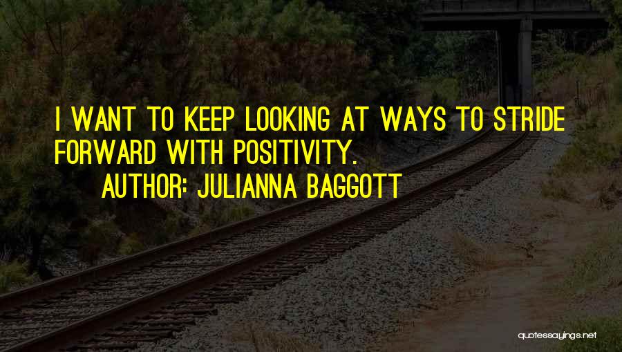 Julianna Baggott Quotes: I Want To Keep Looking At Ways To Stride Forward With Positivity.