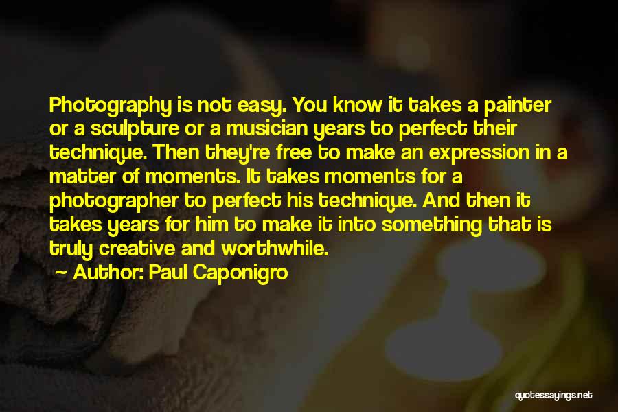 Paul Caponigro Quotes: Photography Is Not Easy. You Know It Takes A Painter Or A Sculpture Or A Musician Years To Perfect Their
