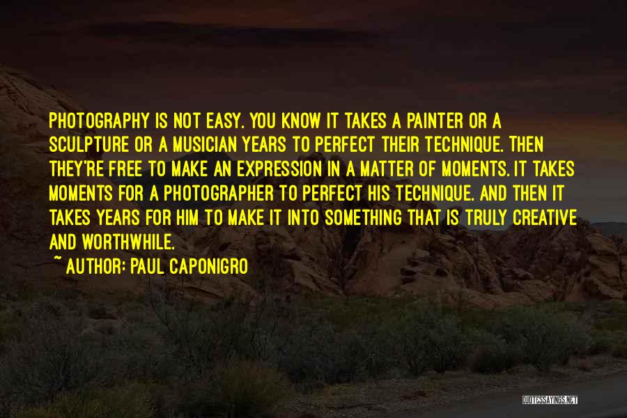 Paul Caponigro Quotes: Photography Is Not Easy. You Know It Takes A Painter Or A Sculpture Or A Musician Years To Perfect Their