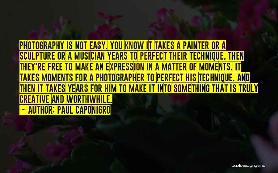 Paul Caponigro Quotes: Photography Is Not Easy. You Know It Takes A Painter Or A Sculpture Or A Musician Years To Perfect Their