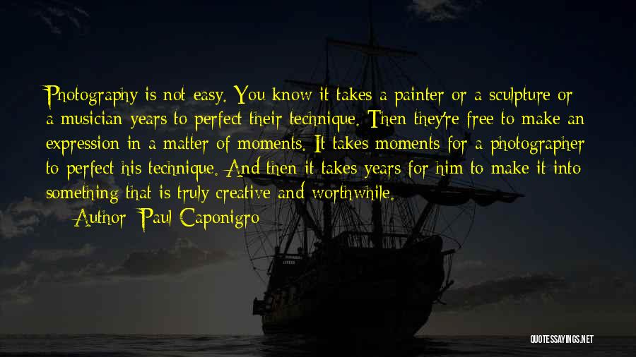Paul Caponigro Quotes: Photography Is Not Easy. You Know It Takes A Painter Or A Sculpture Or A Musician Years To Perfect Their