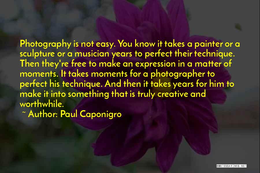 Paul Caponigro Quotes: Photography Is Not Easy. You Know It Takes A Painter Or A Sculpture Or A Musician Years To Perfect Their