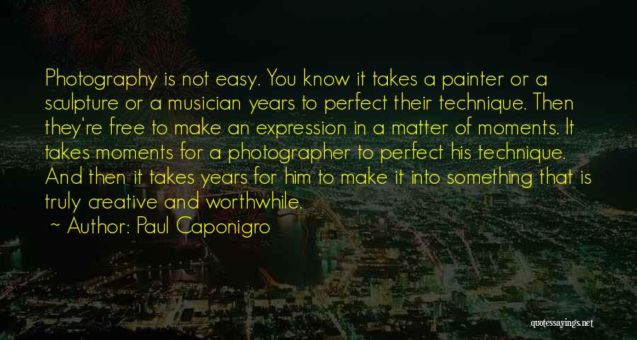 Paul Caponigro Quotes: Photography Is Not Easy. You Know It Takes A Painter Or A Sculpture Or A Musician Years To Perfect Their