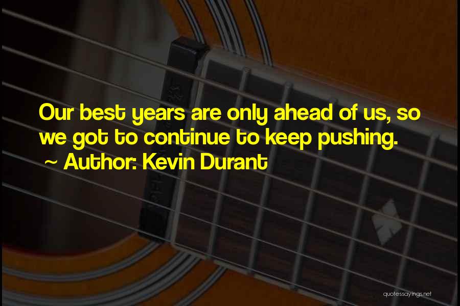 Kevin Durant Quotes: Our Best Years Are Only Ahead Of Us, So We Got To Continue To Keep Pushing.