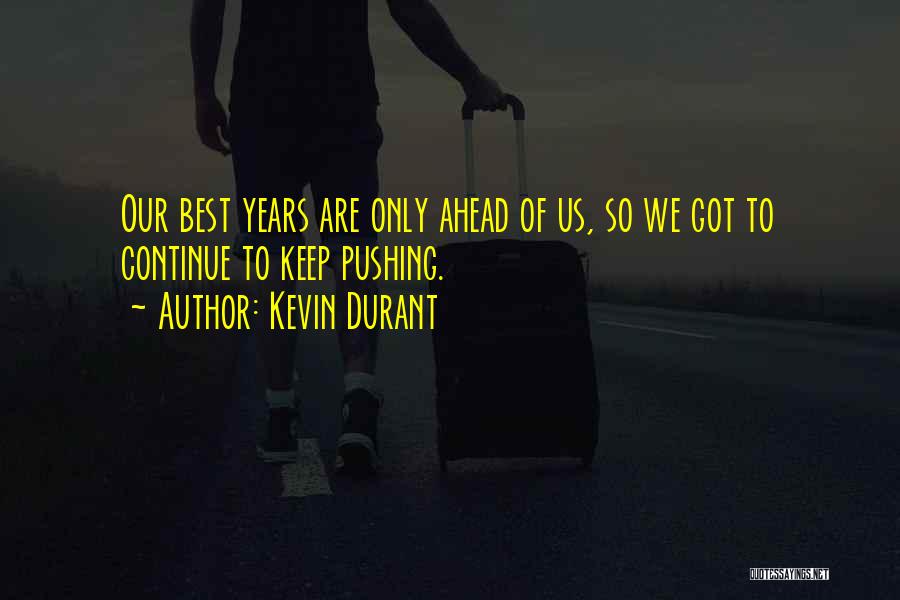 Kevin Durant Quotes: Our Best Years Are Only Ahead Of Us, So We Got To Continue To Keep Pushing.