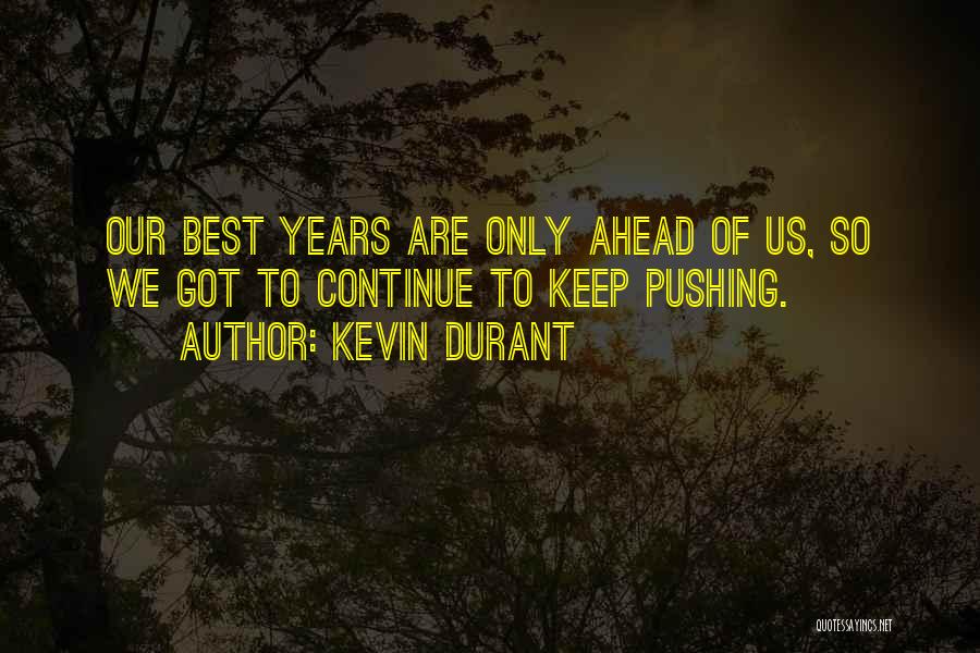 Kevin Durant Quotes: Our Best Years Are Only Ahead Of Us, So We Got To Continue To Keep Pushing.