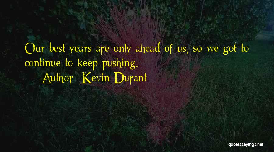 Kevin Durant Quotes: Our Best Years Are Only Ahead Of Us, So We Got To Continue To Keep Pushing.