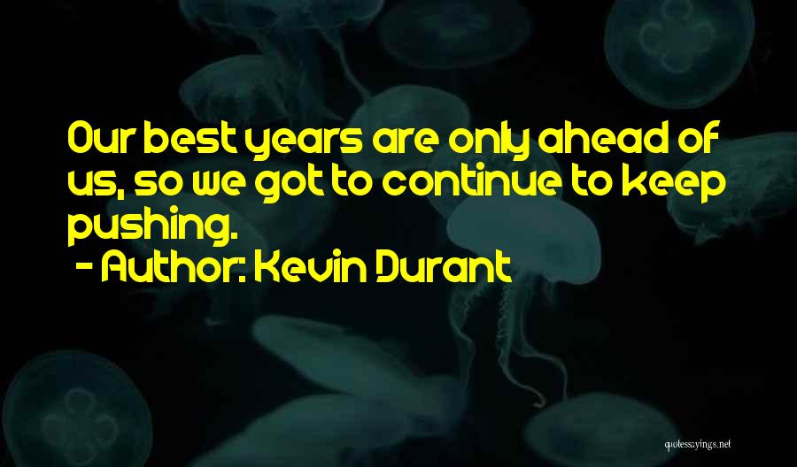 Kevin Durant Quotes: Our Best Years Are Only Ahead Of Us, So We Got To Continue To Keep Pushing.